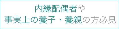 内縁配偶者や事実上の養子・養親の方必見